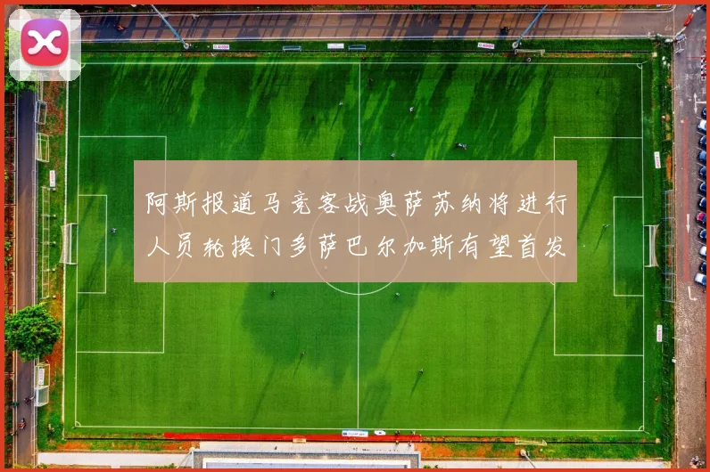 阿斯报道马竞客战奥萨苏纳将进行人员轮换门多萨巴尔加斯有望首发出场
