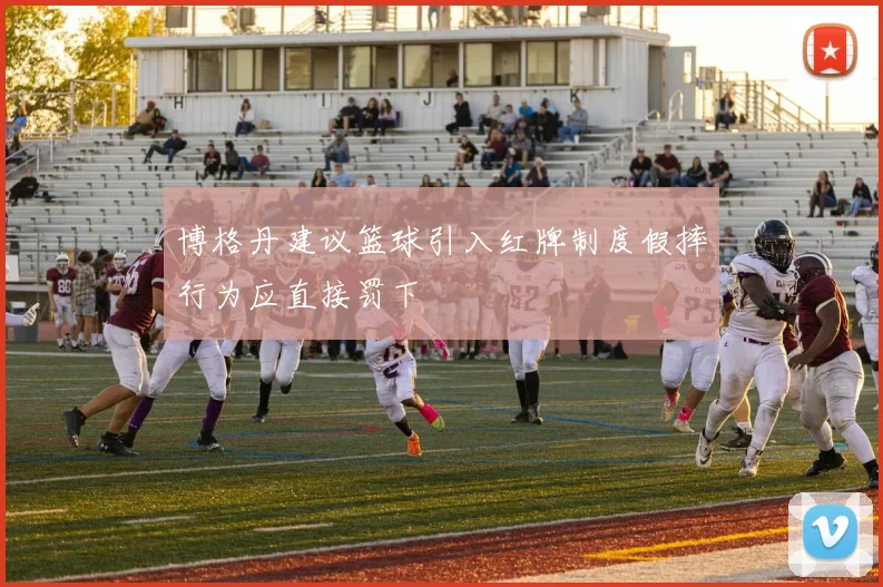 博格丹建议篮球引入红牌制度假摔行为应直接罚下
