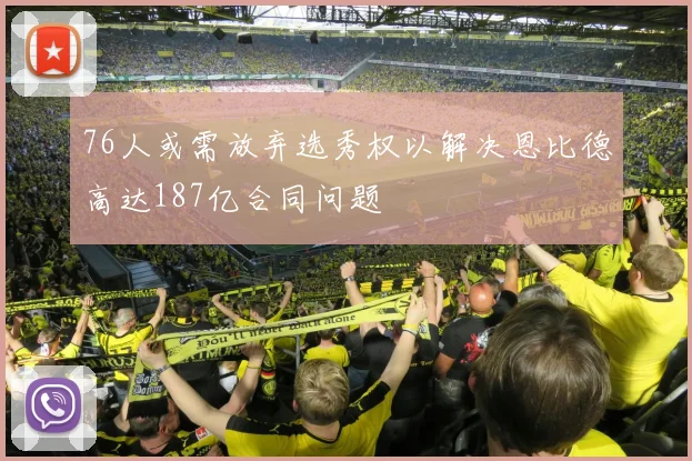 76人或需放弃选秀权以解决恩比德高达187亿合同问题