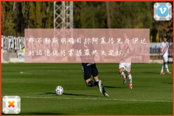 那不勒斯明确目标阿莱格里与伊达利诺德佬将掌握最终决定权