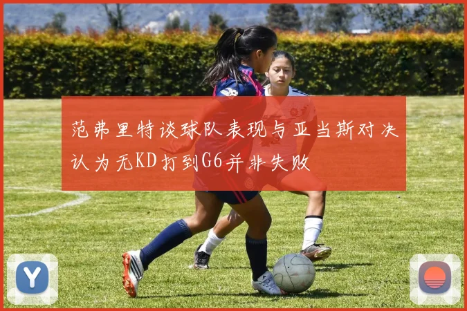 范弗里特谈球队表现与亚当斯对决认为无KD打到G6并非失败