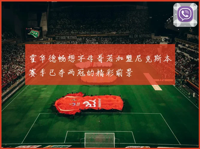 霍华德畅想字母哥若加盟尼克斯本赛季已夺两冠的精彩前景