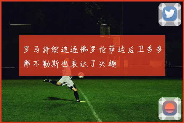 罗马持续追逐佛罗伦萨边后卫多多那不勒斯也表达了兴趣